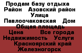 Продам базу отдыха › Район ­ Азовский район › Улица ­ Павлоочаковская › Дом ­ 7 › Общая площадь ­ 40 › Цена ­ 30 - Все города Недвижимость » Услуги   . Красноярский край,Железногорск г.